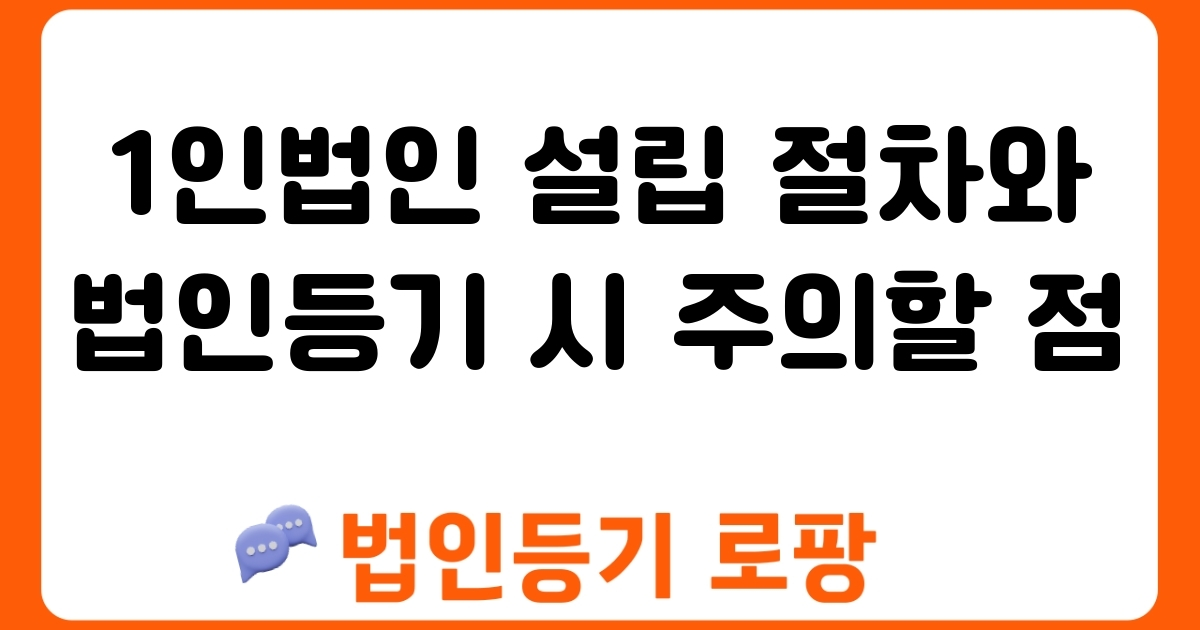 1인법인 설립 절차와 법인등기 시 주의할 점