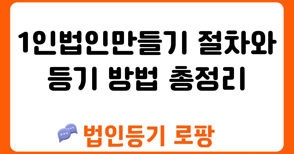 1인법인만들기 절차와 등기 방법 총정리