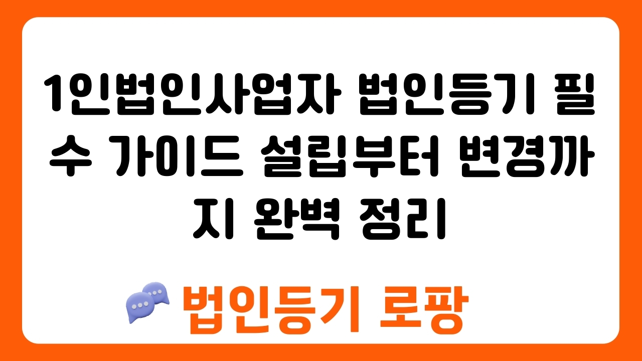 1인법인사업자 법인등기 필수 가이드 설립부터 변경까지 완벽 정리