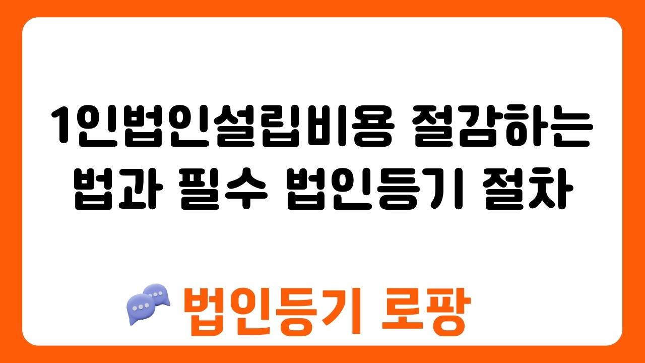 1인법인설립비용 절감하는 법과 필수 법인등기 절차