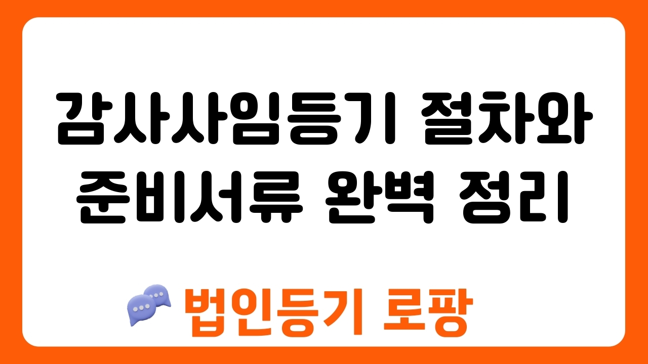 감사사임등기 절차와 준비서류 완벽 정리