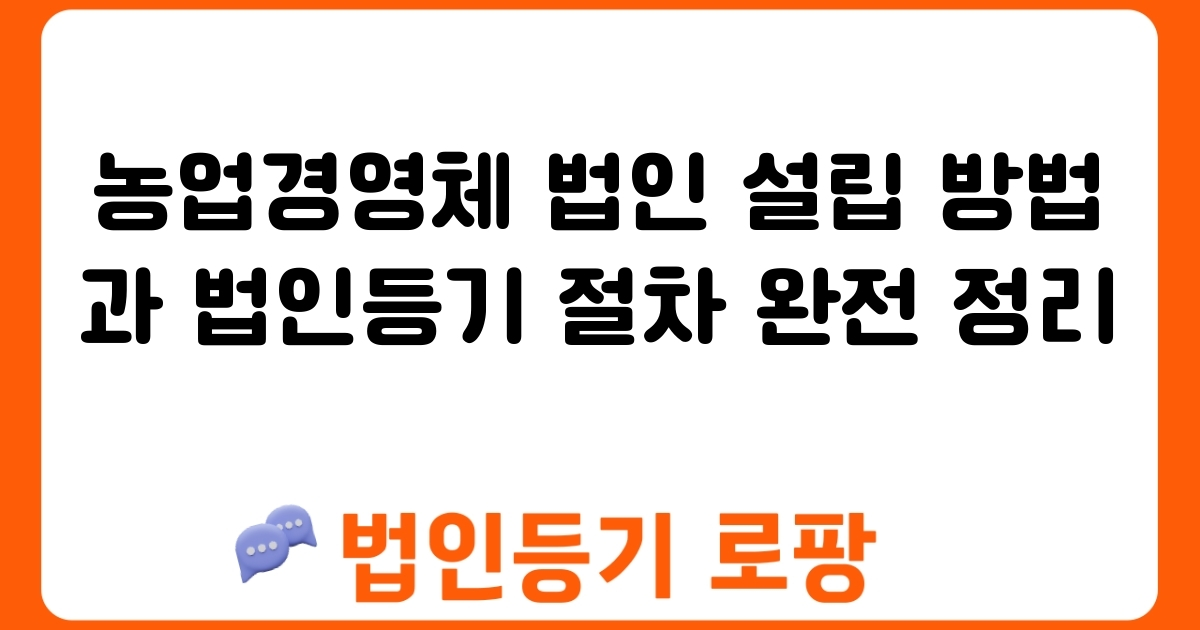 농업경영체 법인 설립 방법과 법인등기 절차 완전 정리