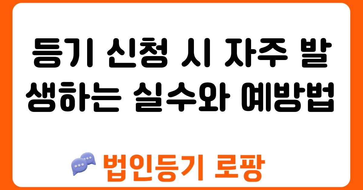 등기 신청 시 자주 발생하는 실수와 예방법