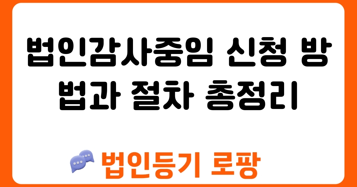 법인감사중임 신청 방법과 절차 총정리