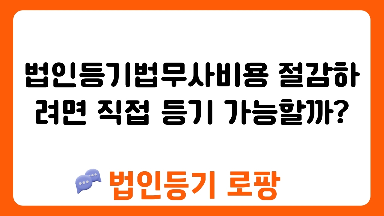 법인등기법무사비용 절감하려면 직접 등기 가능할까?