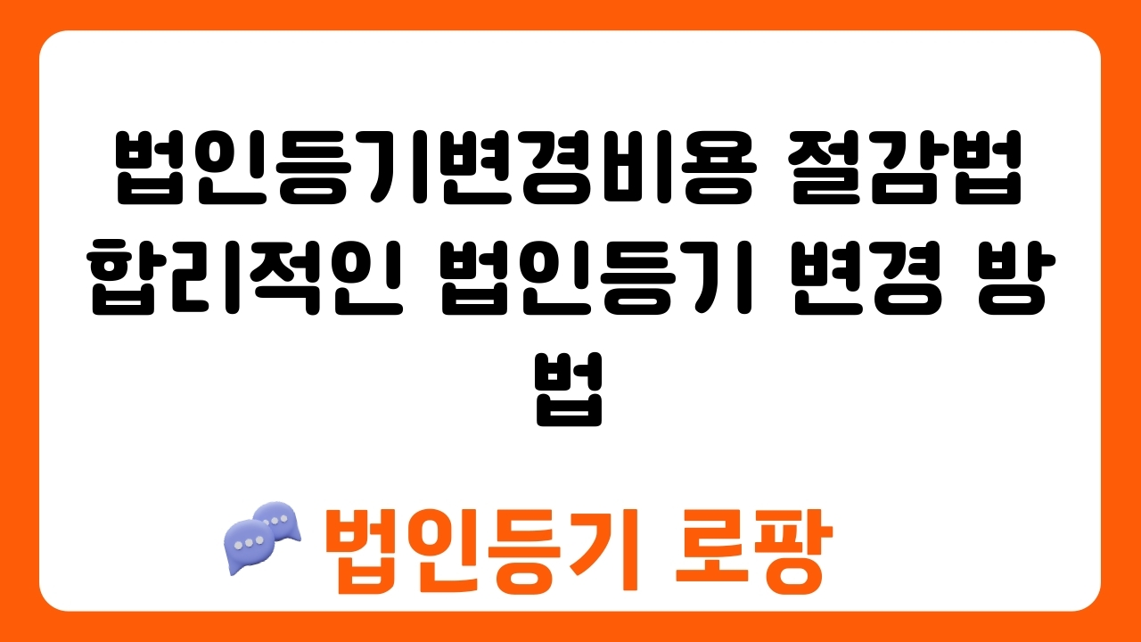 법인등기변경비용 절감법 합리적인 법인등기 변경 방법