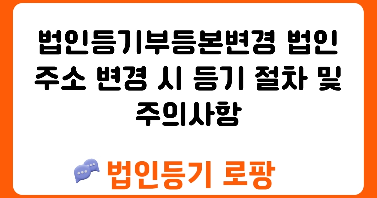 법인등기부등본변경 법인 주소 변경 시 등기 절차 및 주의사항