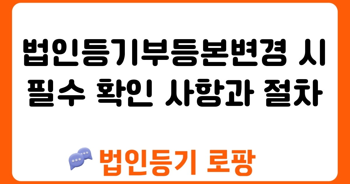 법인등기부등본변경 시 필수 확인 사항과 절차