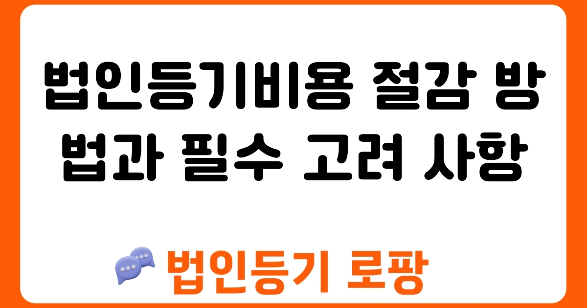 법인등기비용 절감 방법과 필수 고려 사항