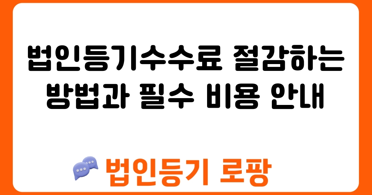 법인등기수수료 절감하는 방법과 필수 비용 안내