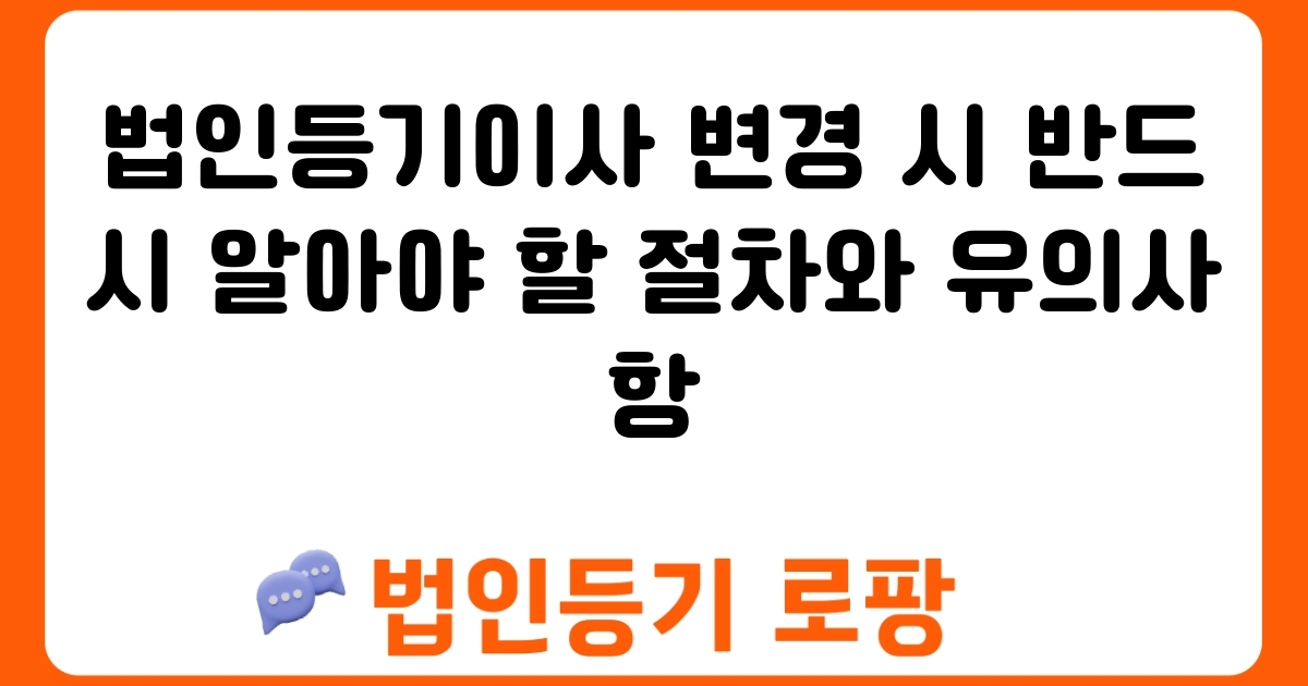 법인등기이사 변경 시 반드시 알아야 할 절차와 유의사항