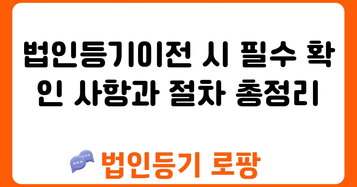 법인등기이전 시 필수 확인 사항과 절차 총정리