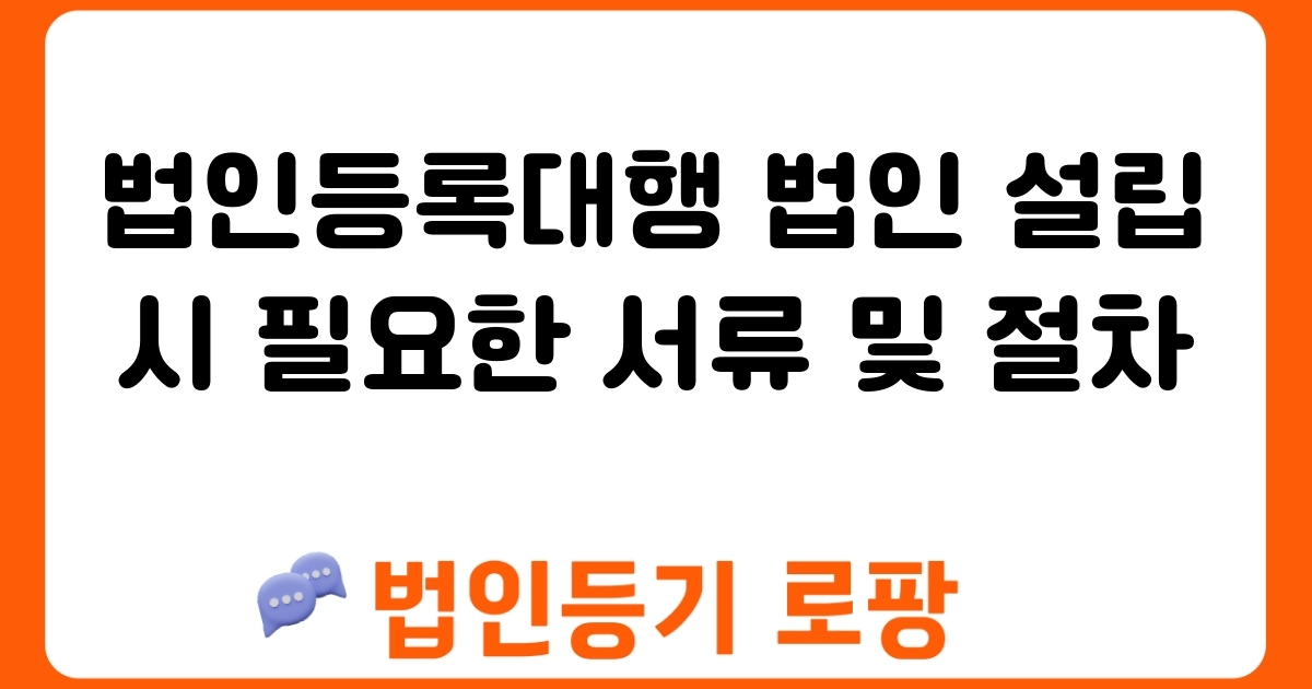 법인등록대행 법인 설립 시 필요한 서류 및 절차