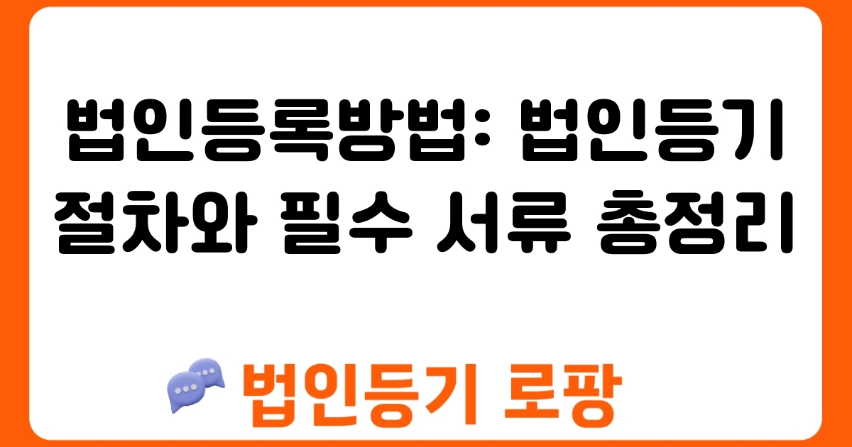 법인등록방법: 법인등기 절차와 필수 서류 총정리