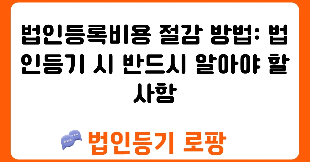 법인등록비용 절감 방법: 법인등기 시 반드시 알아야 할 사항