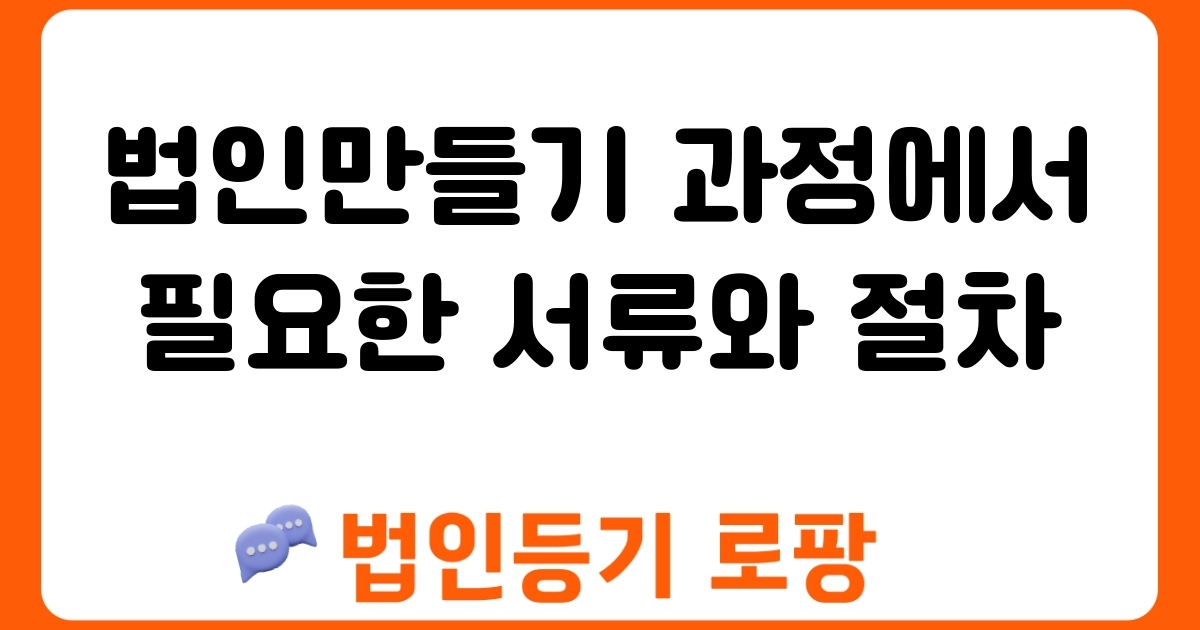 법인만들기 과정에서 필요한 서류와 절차