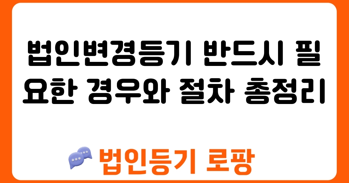 법인변경등기 반드시 필요한 경우와 절차 총정리