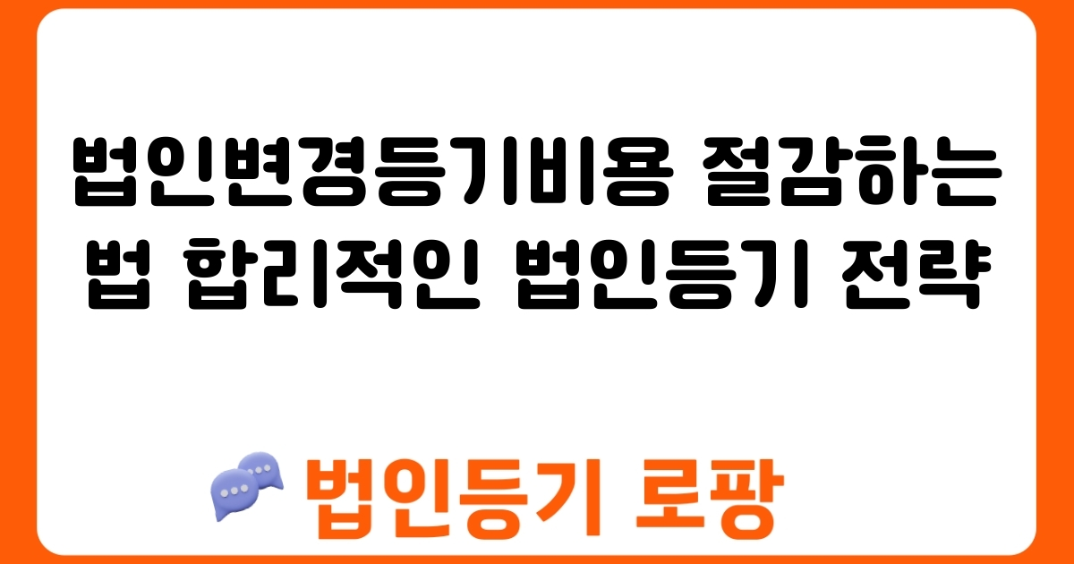 법인변경등기비용 절감하는 법 합리적인 법인등기 전략