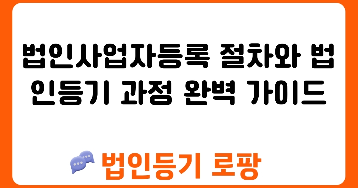 법인사업자등록 절차와 법인등기 과정 완벽 가이드