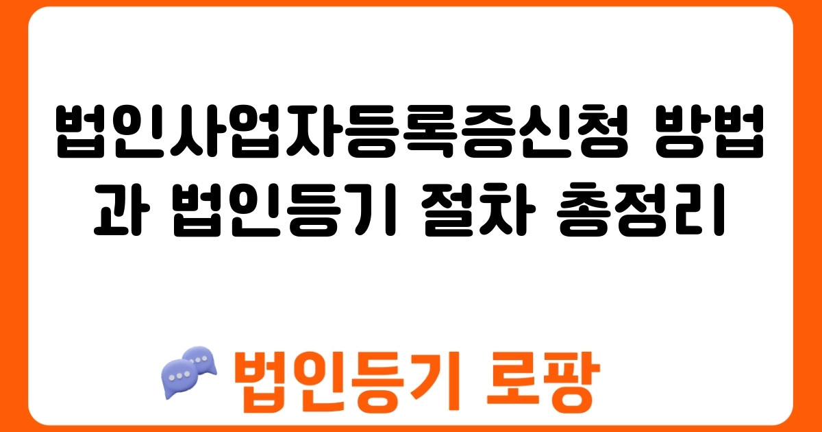 법인사업자등록증신청 방법과 법인등기 절차 총정리