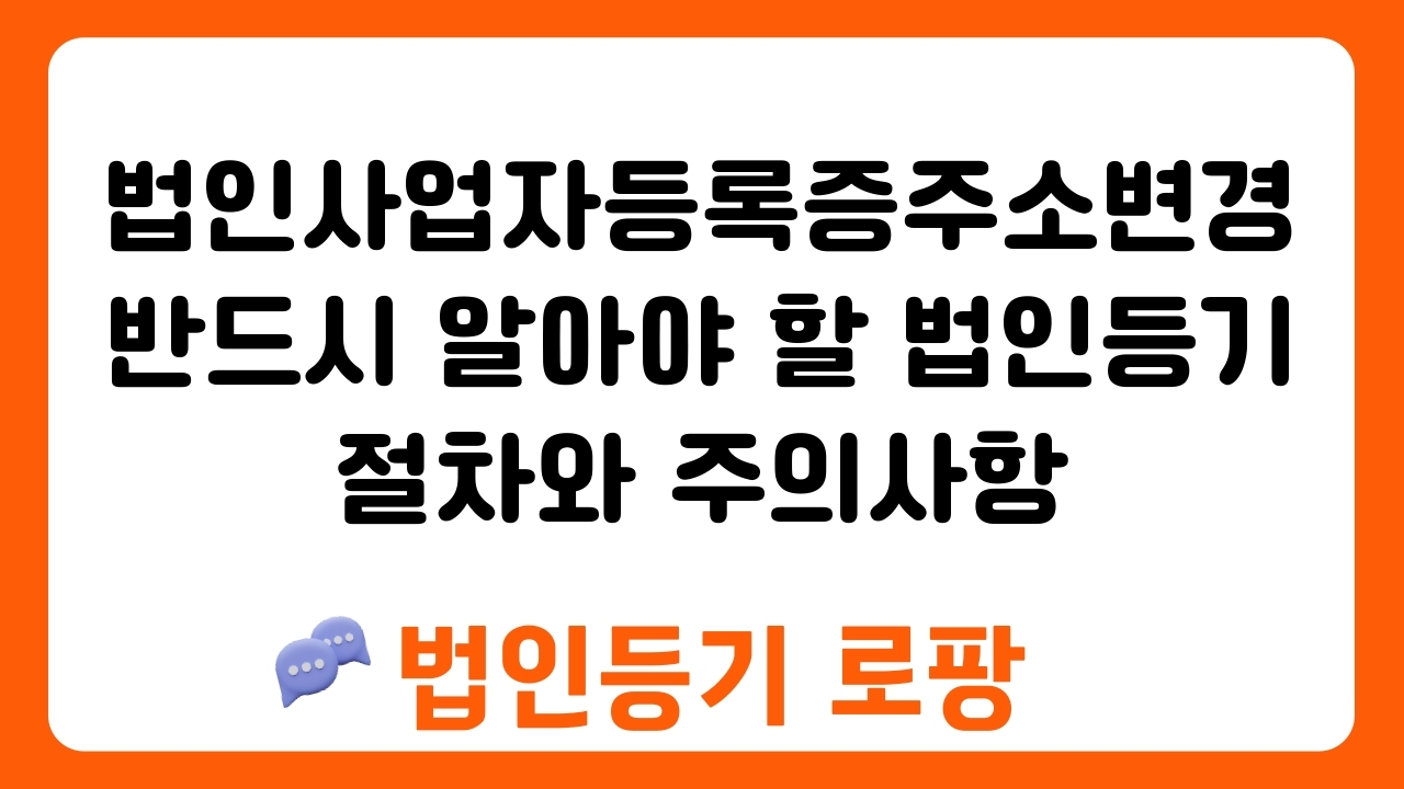 법인사업자등록증주소변경 반드시 알아야 할 법인등기 절차와 주의사항