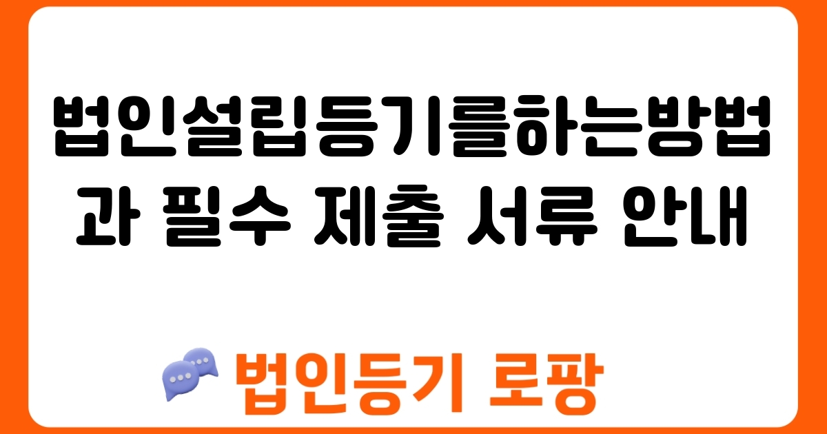 법인설립등기를하는방법과 필수 제출 서류 안내