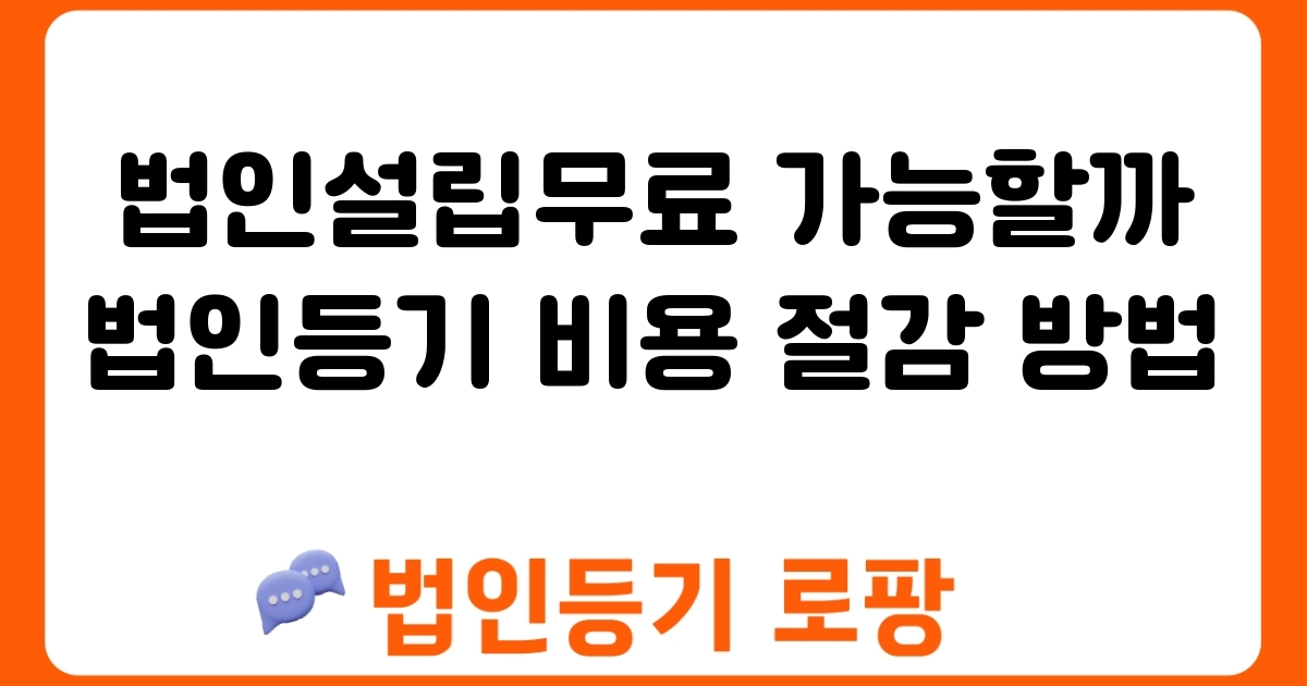 법인설립무료 가능할까 법인등기 비용 절감 방법