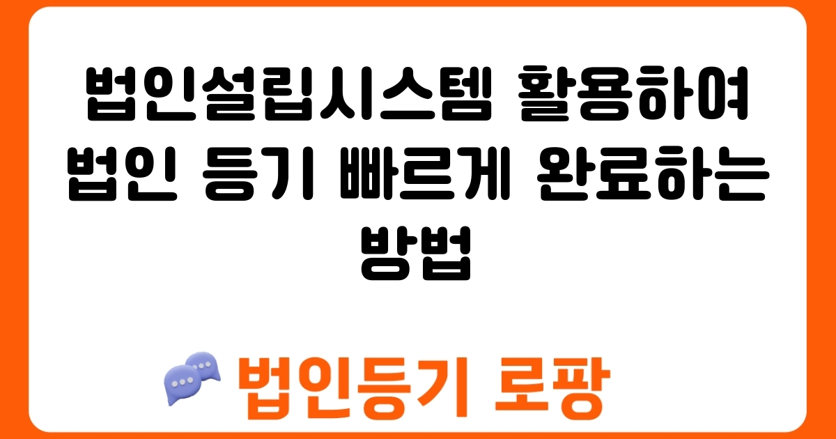 법인설립시스템 활용하여 법인 등기 빠르게 완료하는 방법