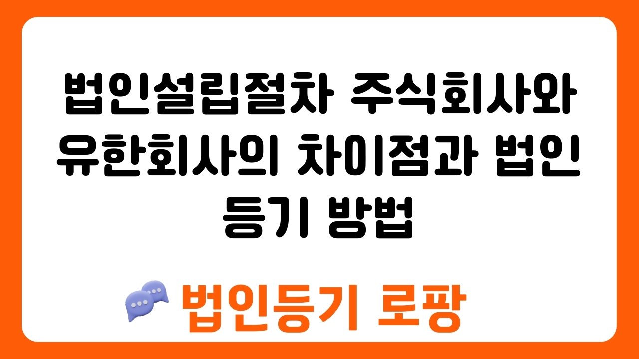 법인설립절차 주식회사와 유한회사의 차이점과 법인등기 방법