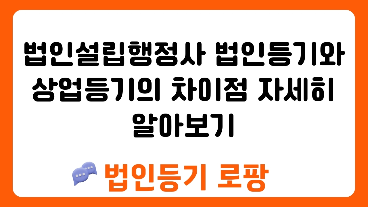 법인설립행정사 법인등기와 상업등기의 차이점 자세히 알아보기