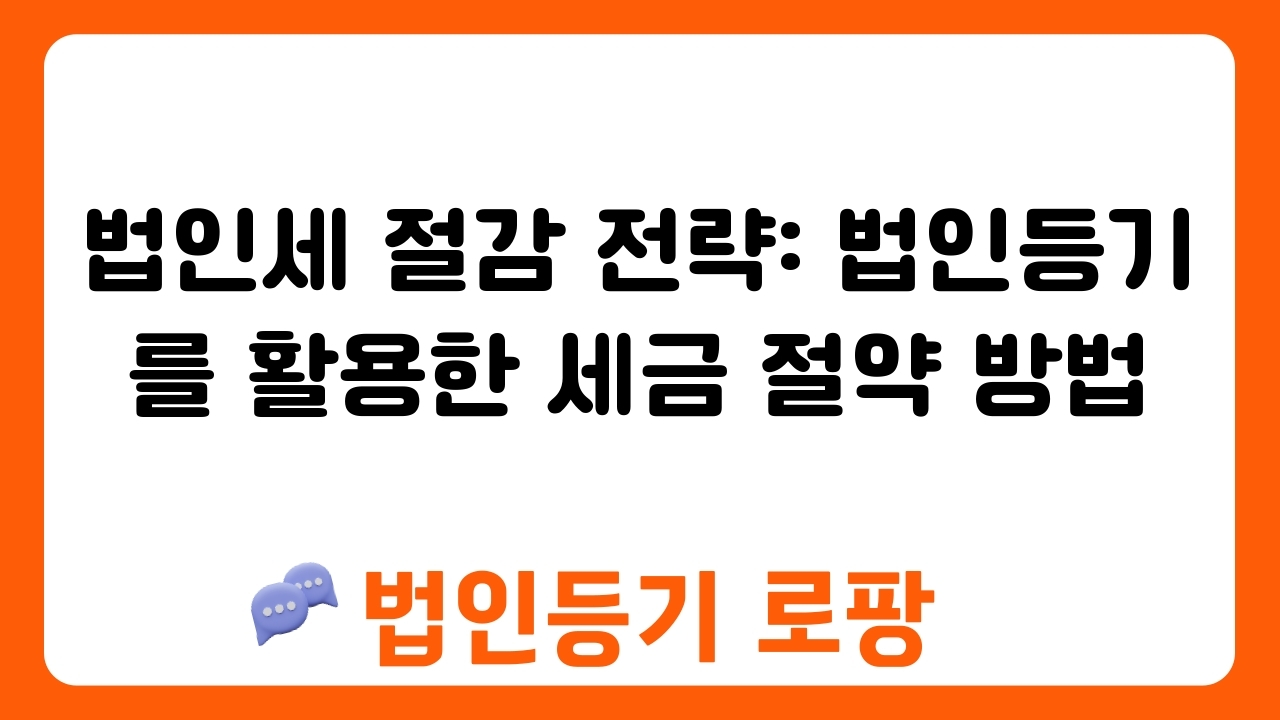 법인세 절감 전략: 법인등기를 활용한 세금 절약 방법