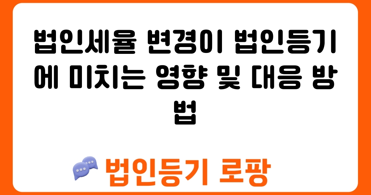 법인세율 변경이 법인등기에 미치는 영향 및 대응 방법