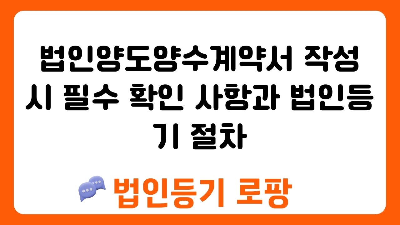 법인양도양수계약서 작성 시 필수 확인 사항과 법인등기 절차