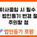 법인이사중임 시 필수 체크 사항: 법인등기 변경 절차와 주의할 점