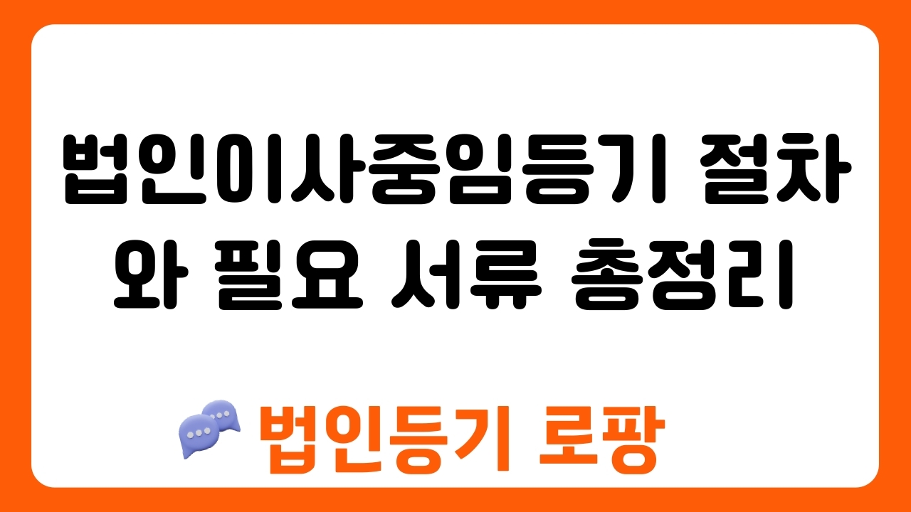 법인이사중임등기 절차와 필요 서류 총정리