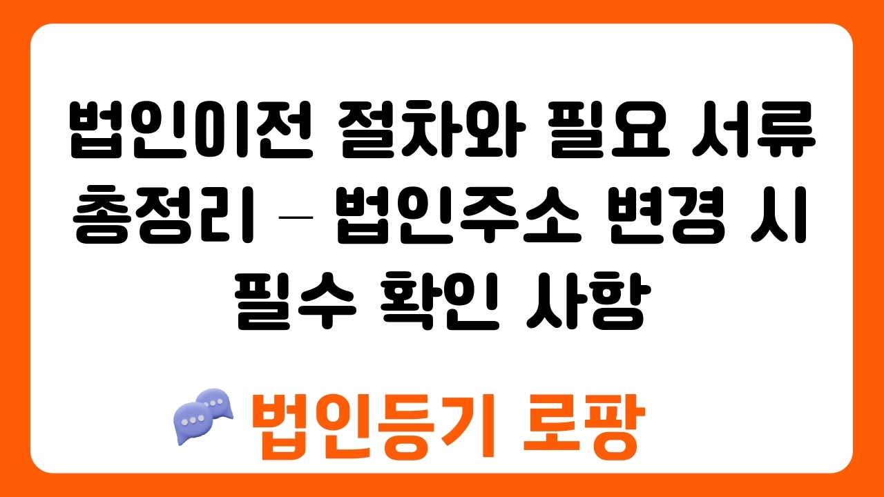 법인이전 절차와 필요 서류 총정리 – 법인주소 변경 시 필수 확인 사항