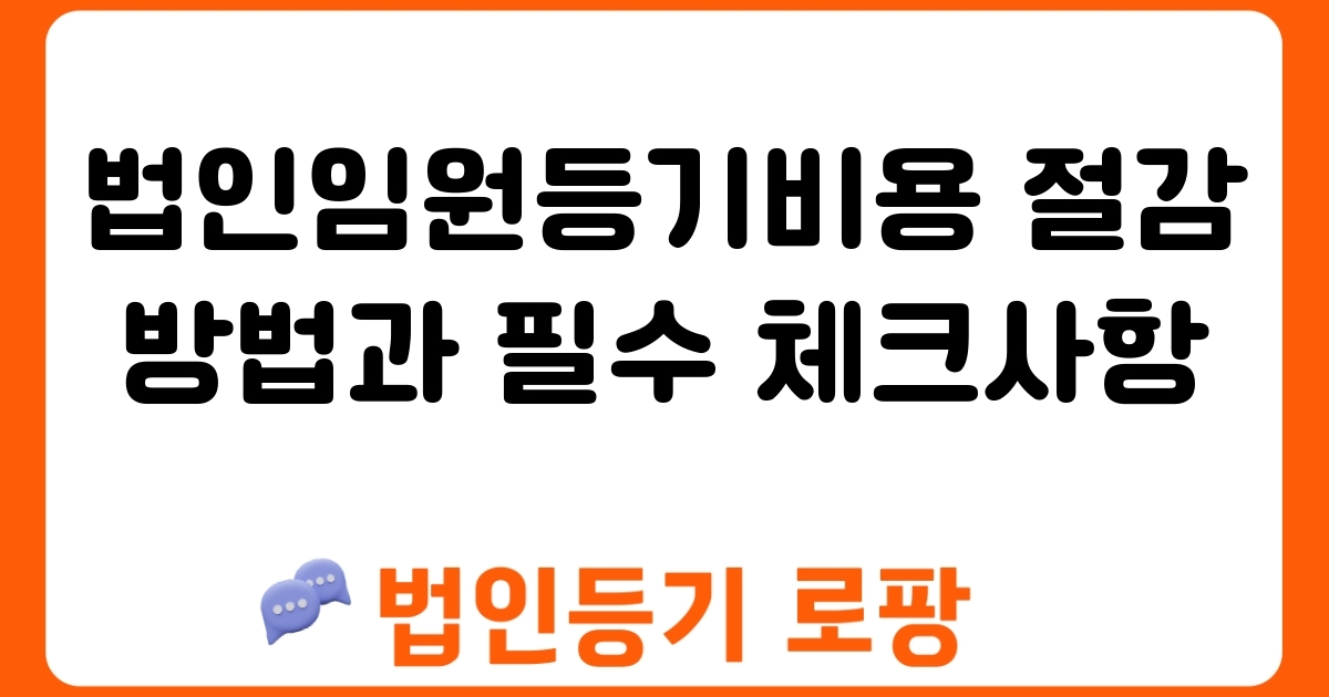 법인임원등기비용 절감 방법과 필수 체크사항