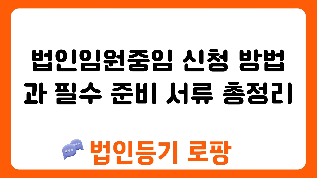 법인임원중임 신청 방법과 필수 준비 서류 총정리