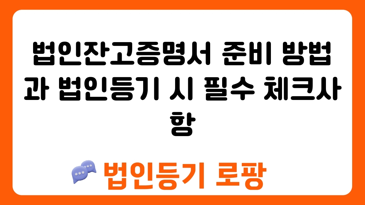 법인잔고증명서 준비 방법과 법인등기 시 필수 체크사항