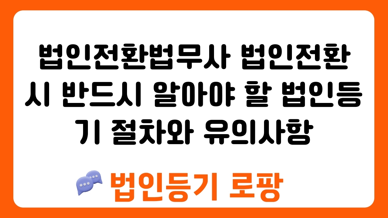 법인전환법무사 법인전환 시 반드시 알아야 할 법인등기 절차와 유의사항