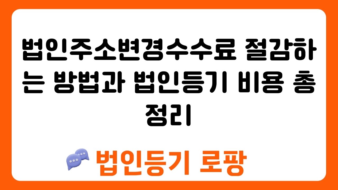 법인주소변경수수료 절감하는 방법과 법인등기 비용 총정리