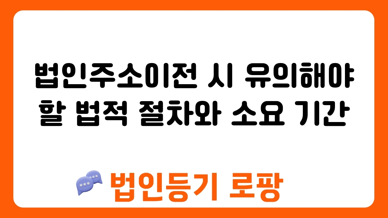 법인주소이전 시 유의해야 할 법적 절차와 소요 기간