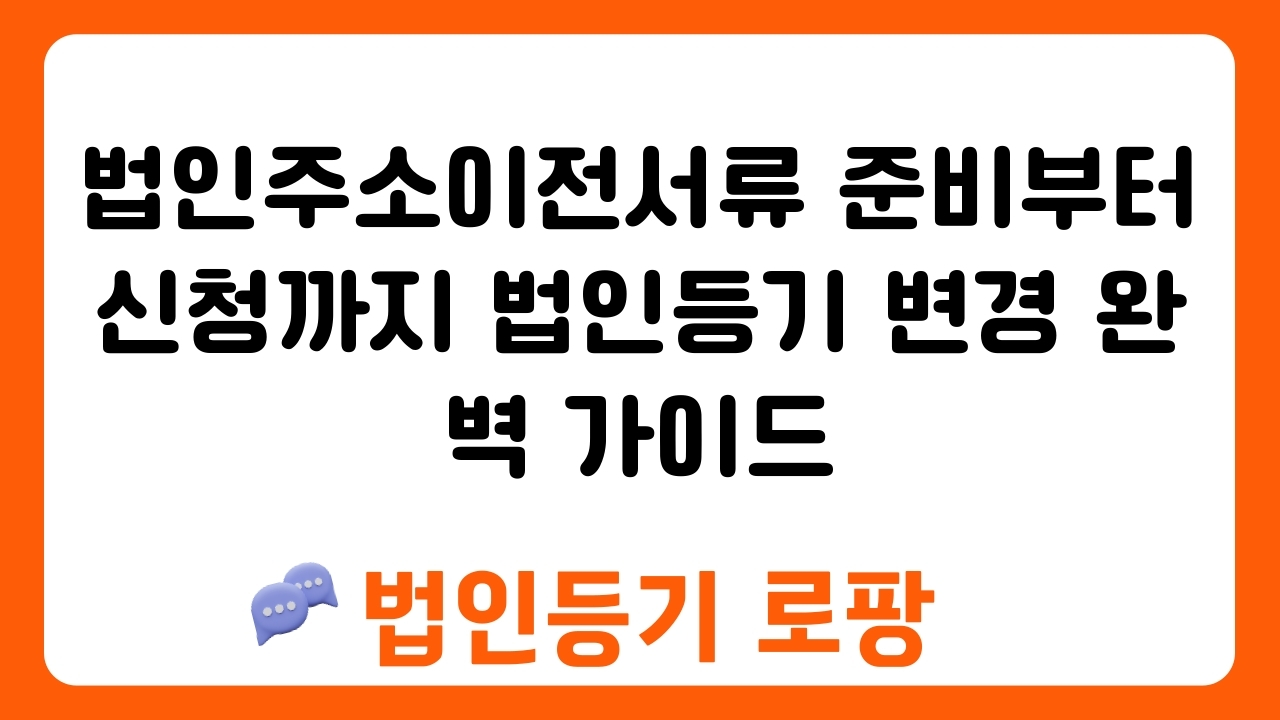 법인주소이전서류 준비부터 신청까지 법인등기 변경 완벽 가이드