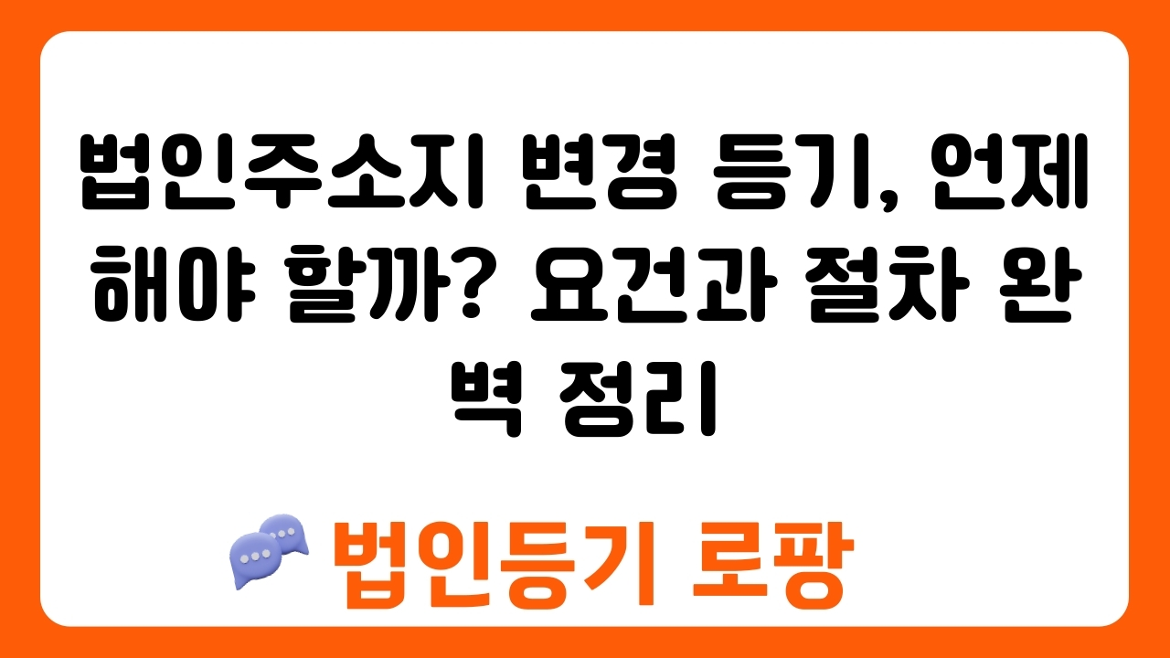 법인주소지 변경 등기, 언제 해야 할까? 요건과 절차 완벽 정리