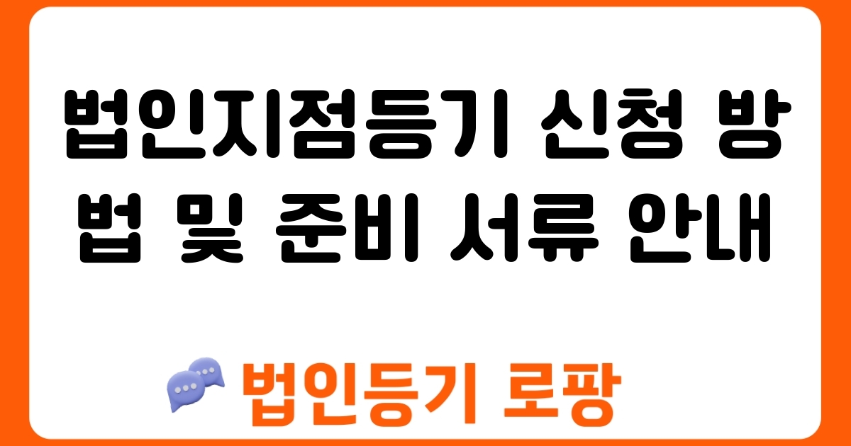 법인지점등기 신청 방법 및 준비 서류 안내