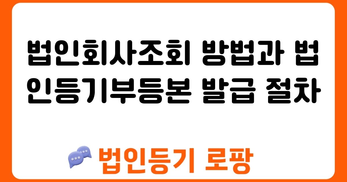 법인회사조회 방법과 법인등기부등본 발급 절차