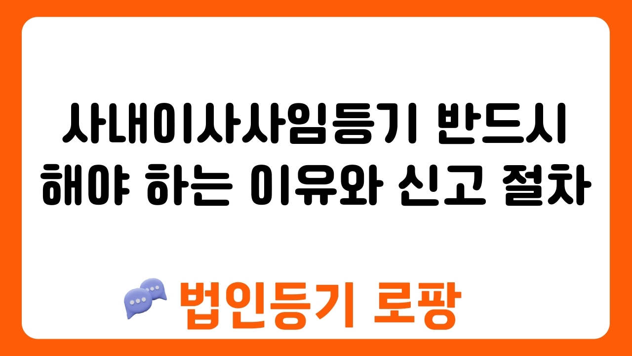 사내이사사임등기 반드시 해야 하는 이유와 신고 절차