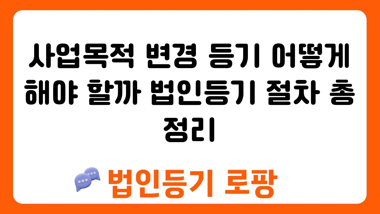 사업목적 변경 등기 어떻게 해야 할까 법인등기 절차 총정리