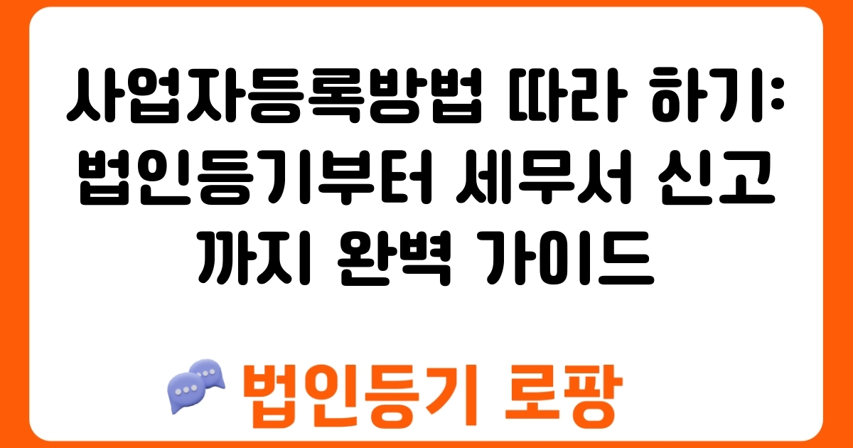 사업자등록방법 따라 하기: 법인등기부터 세무서 신고까지 완벽 가이드