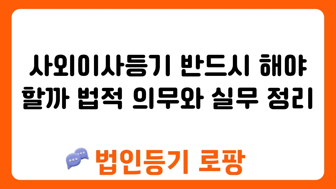 사외이사등기 반드시 해야 할까 법적 의무와 실무 정리